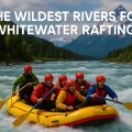 the wildest rivers for whitewater rafting