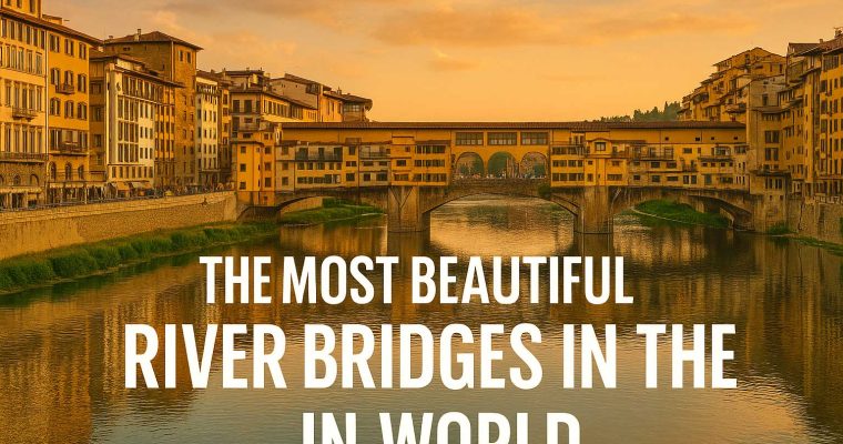 The Most Beautiful River Bridges in the World